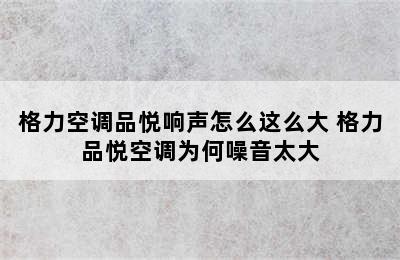 格力空调品悦响声怎么这么大 格力品悦空调为何噪音太大